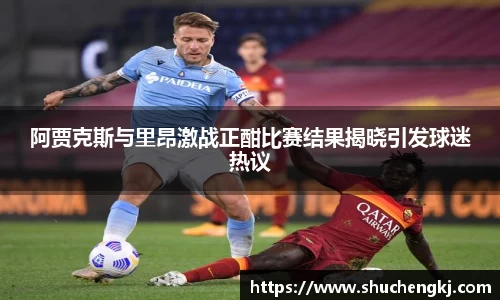 阿贾克斯与里昂激战正酣比赛结果揭晓引发球迷热议