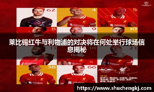 莱比锡红牛与利物浦的对决将在何处举行球场信息揭秘