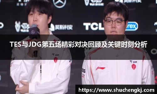 TES与JDG第五场精彩对决回顾及关键时刻分析